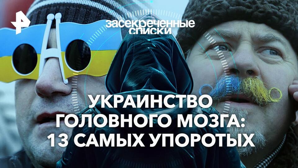 Засекреченные списки — Украинство головного мозга: 13 самых упоротых (11.05.2024)