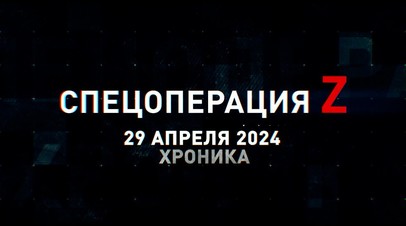 Спецоперация Z: хроника главных военных событий 29 апреля