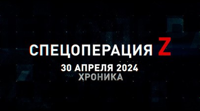 Спецоперация Z: хроника главных военных событий 30 апреля