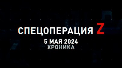 Спецоперация Z: хроника главных военных событий 5 мая