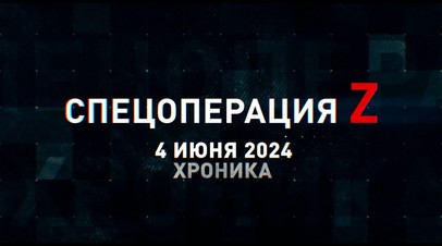 Спецоперация Z: хроника главных военных событий 4 июня