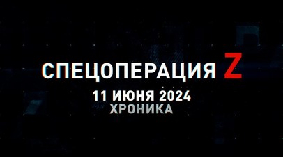 Спецоперация Z: хроника главных военных событий 11 июня