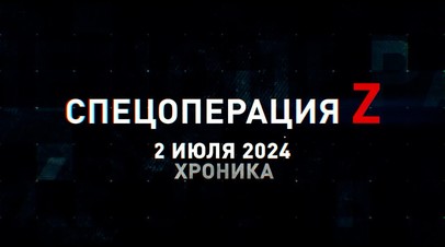 Спецоперация Z: хроника главных военных событий 2 июля