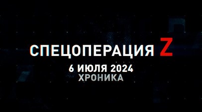 Спецоперация Z: хроника главных военных событий 6 июля