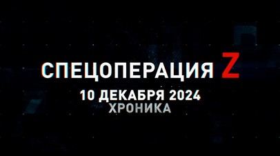 Спецоперация Z: хроника главных военных событий 10 декабря