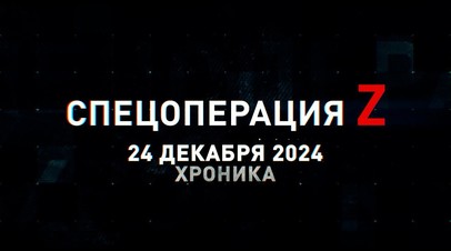 Спецоперация Z: хроника главных военных событий 24 декабря