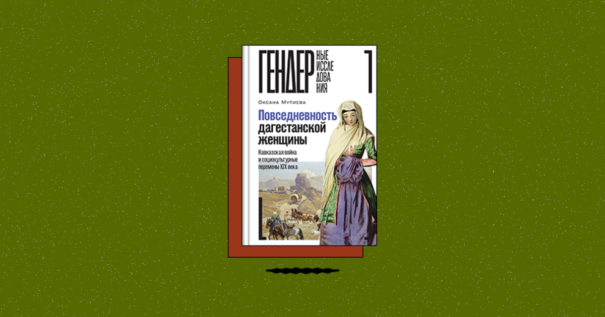 «Повседневность дагестанской женщины: Кавказская война и социокультурные перемены XIX века»