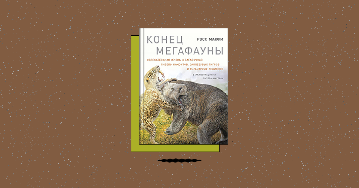 «Конец Мегафауны: Увлекательная жизнь и загадочная гибель мамонтов, саблезубых тигров и гигантских ленивцев»