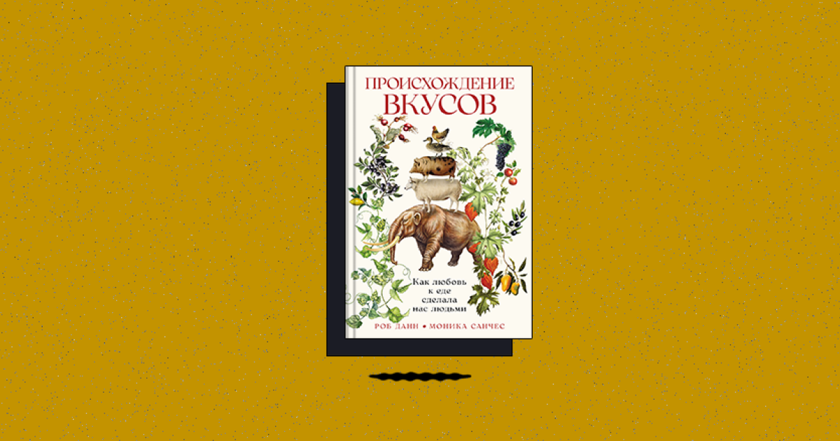 «Происхождение вкусов: Как любовь к еде сделала нас людьми»