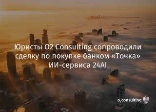 Юристы O2 Consulting сопроводили сделку по покупке банком «Точка» ИИ-сервиса 24AI